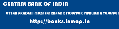 CENTRAL BANK OF INDIA  UTTAR PRADESH MUZAFFARNAGAR YUSUFPUR PIPALHEDA YUSUFPUR PIPHALHEDA  banks information 